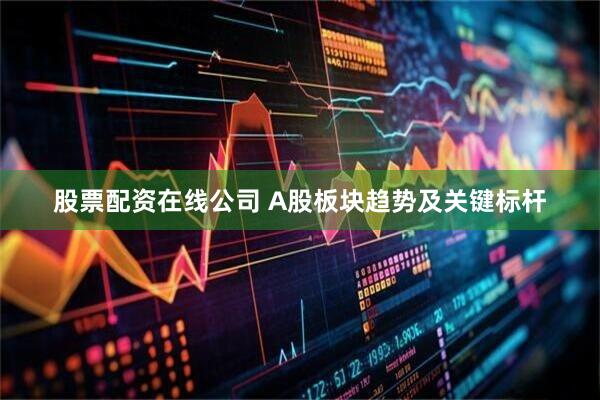 股票配资在线公司 A股板块趋势及关键标杆