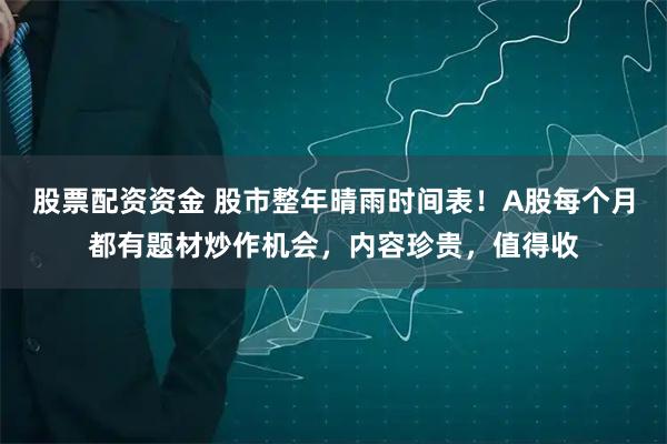 股票配资资金 股市整年晴雨时间表！A股每个月都有题材炒作机会，内容珍贵，值得收